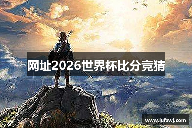网址2026世界杯比分竞猜